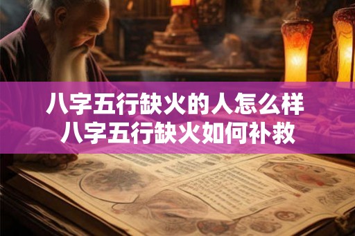 八字五行缺火的人怎么样 八字五行缺火如何补救 八字五行缺火的人怎么样 八字五行缺火如何补救