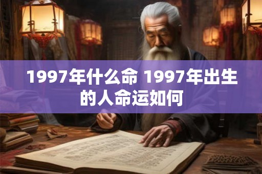 1997年什么命 1997年出生的人命运如何