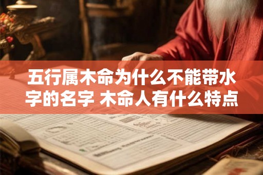 五行属木命为什么不能带水字的名字 木命人有什么特点