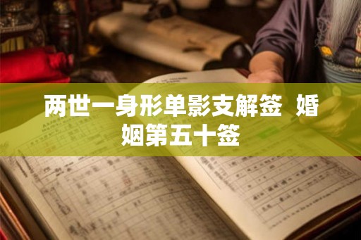 两世一身形单影支解签  婚姻第五十签