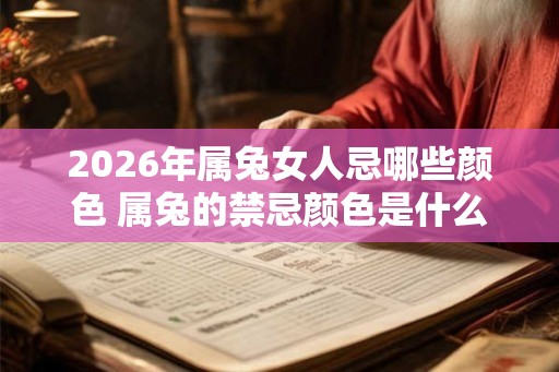 2026年属兔女人忌哪些颜色 属兔的禁忌颜色是什么
