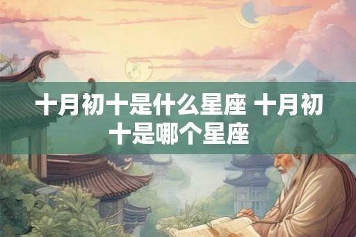 十月初十是什么星座 十月初十是哪个星座