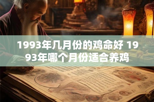 1993年几月份的鸡命好 1993年哪个月份适合养鸡