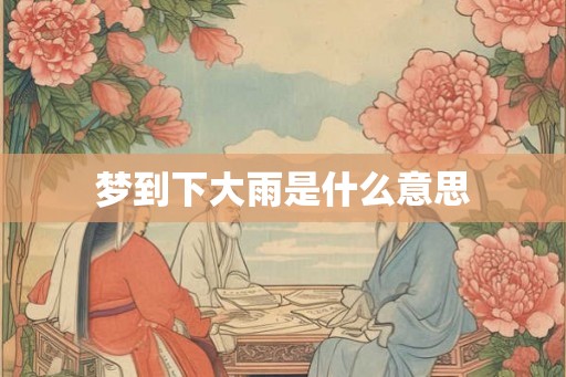 梦到下大雨是什么意思