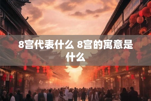 8宫代表什么 8宫的寓意是什么