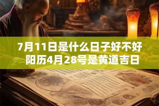 7月11日是什么日子好不好  阳历4月28号是黄道吉日吗