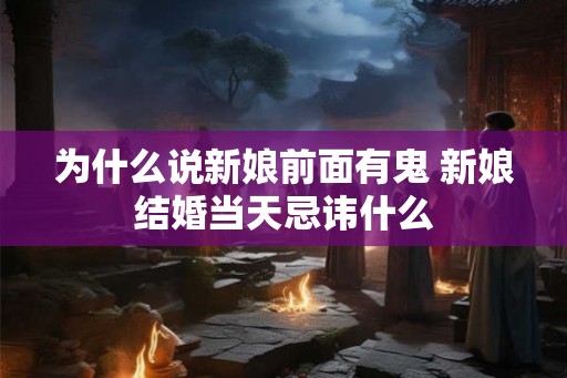 为什么说新娘前面有鬼 新娘结婚当天忌讳什么 为什么说新娘前面有鬼 新娘结婚当天忌讳什么