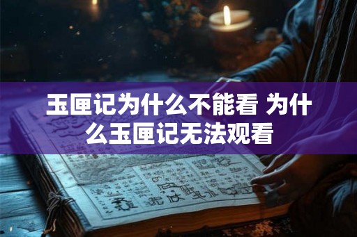 玉匣记为什么不能看 为什么玉匣记无法观看