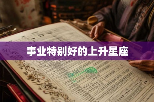 事业特别好的上升星座