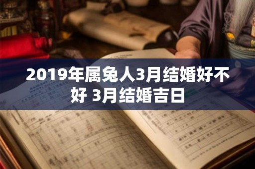 2019年属兔人3月结婚好不好 3月结婚吉日