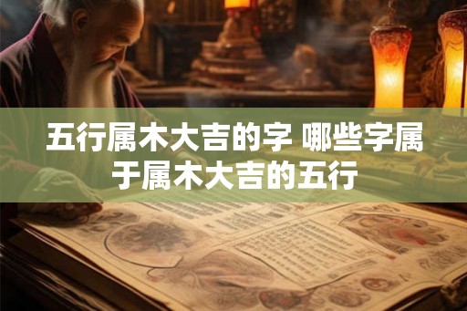 五行属木大吉的字 哪些字属于属木大吉的五行