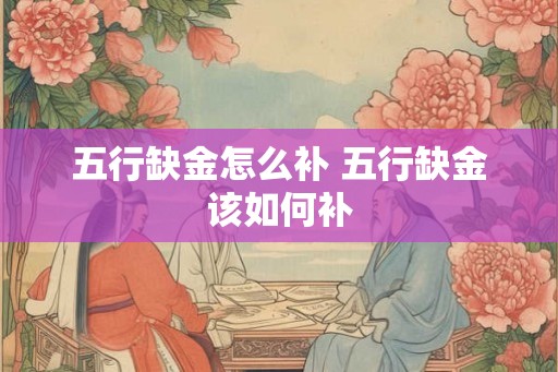 五行缺金怎么补 五行缺金该如何补