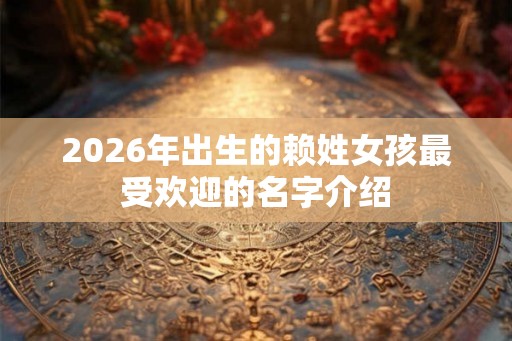 2026年出生的赖姓女孩最受欢迎的名字介绍