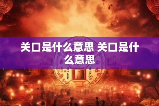 关口是什么意思 关口是什么意思