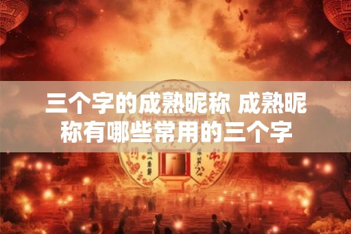 三个字的成熟昵称 成熟昵称有哪些常用的三个字