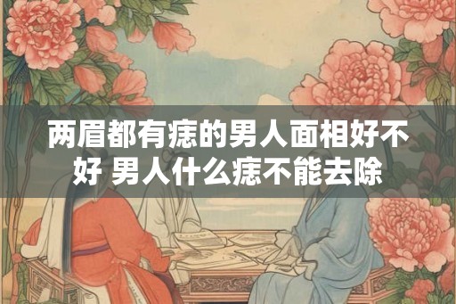 两眉都有痣的男人面相好不好 男人什么痣不能去除