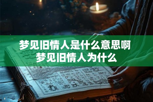 梦见旧情人是什么意思啊 梦见旧情人为什么