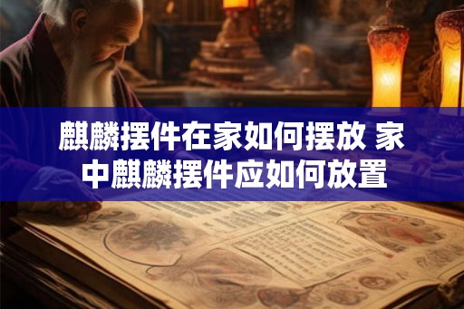 麒麟摆件在家如何摆放 家中麒麟摆件应如何放置