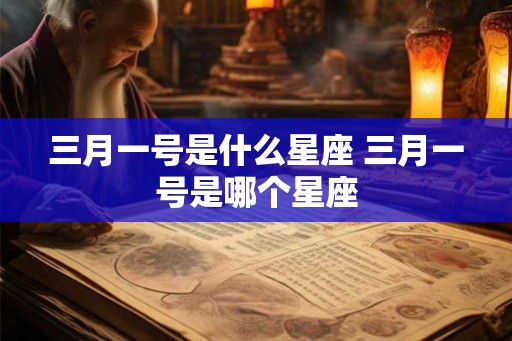 三月一号是什么星座 三月一号是哪个星座