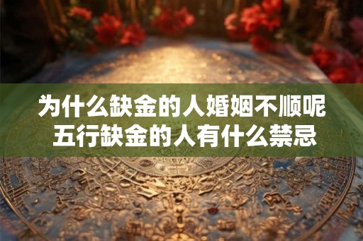 为什么缺金的人婚姻不顺呢 五行缺金的人有什么禁忌