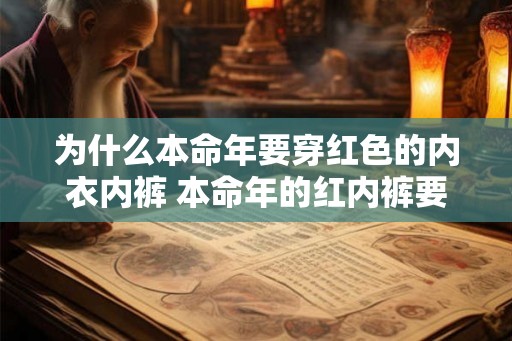 为什么本命年要穿红色的内衣内裤 本命年的红内裤要穿多久