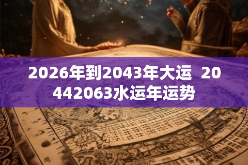 2026年到2043年大运  20442063水运年运势