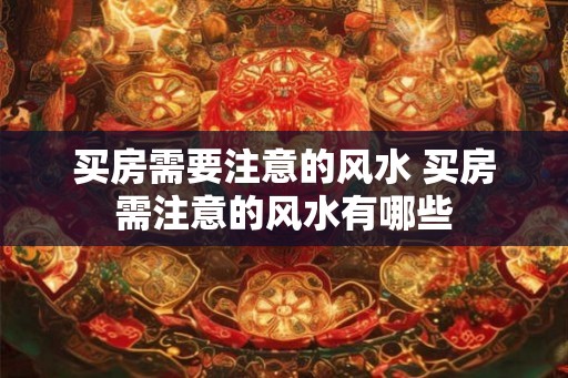 买房需要注意的风水 买房需注意的风水有哪些
