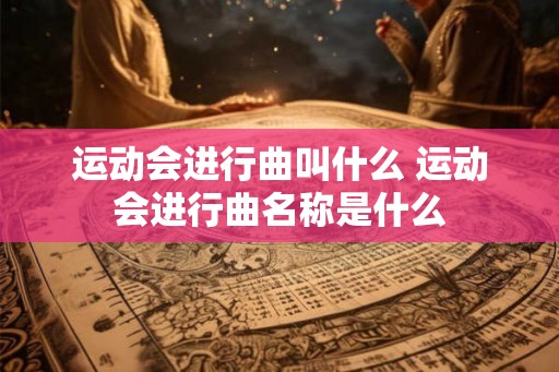 运动会进行曲叫什么 运动会进行曲名称是什么