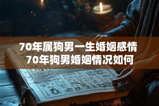 70年属狗男一生婚姻感情 70年狗男婚姻情况如何 70年属狗男一生婚姻感情 70年狗男婚姻情况如何