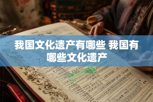 我国文化遗产有哪些 我国有哪些文化遗产