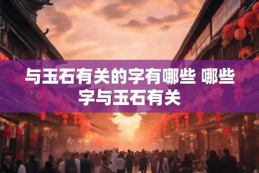 与玉石有关的字有哪些 哪些字与玉石有关