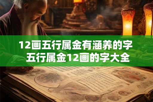 12画五行属金有涵养的字  五行属金12画的字大全