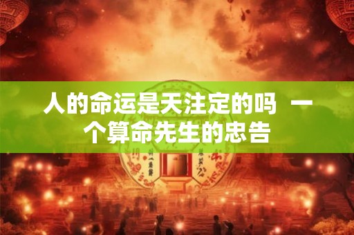 人的命运是天注定的吗  一个算命先生的忠告