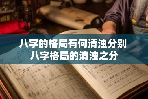八字的格局有何清浊分别 八字格局的清浊之分
