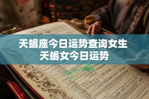 天蝎座今日运势查询女生 天蝎女今日运势