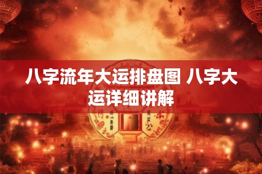 八字流年大运排盘图 八字大运详细讲解