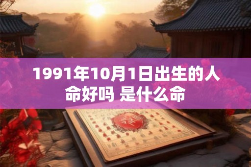 1991年10月1日出生的人命好吗 是什么命