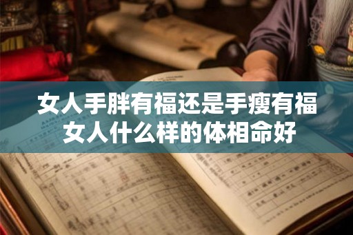 女人手胖有福还是手瘦有福 女人什么样的体相命好
