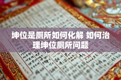 坤位是厕所如何化解 如何治理坤位厕所问题