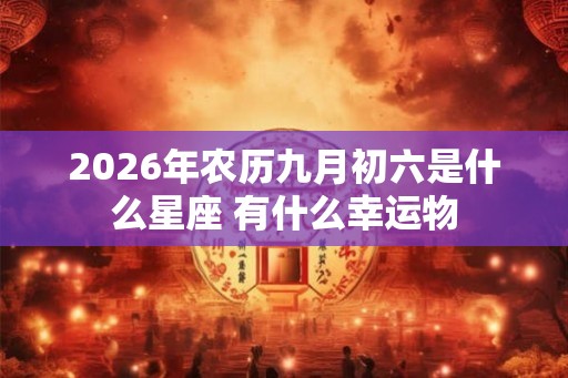 2026年农历九月初六是什么星座 有什么幸运物