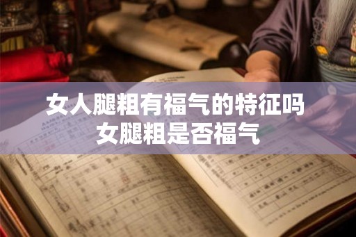 女人腿粗有福气的特征吗 女腿粗是否福气 女人腿粗有福气的特征吗 女腿粗是否福气