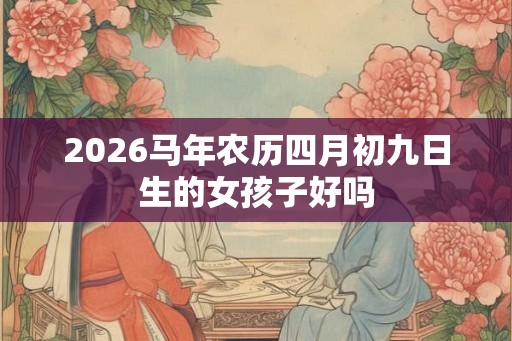 2026马年农历四月初九日生的女孩子好吗