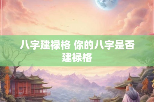 八字建禄格 你的八字是否建禄格