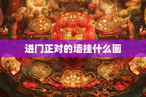 进门正对的墙挂什么画 进门正对的墙挂什么画