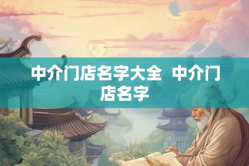 中介门店名字大全  中介门店名字
