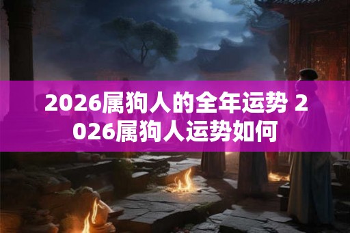2026属狗人的全年运势 2026属狗人运势如何