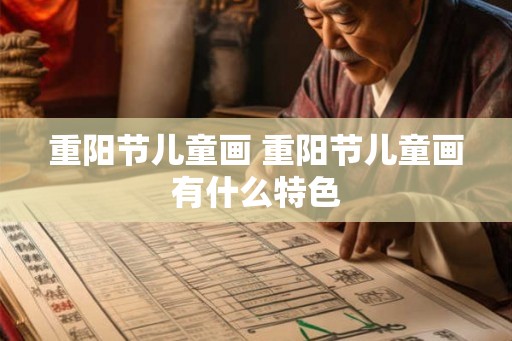 重阳节儿童画 重阳节儿童画有什么特色