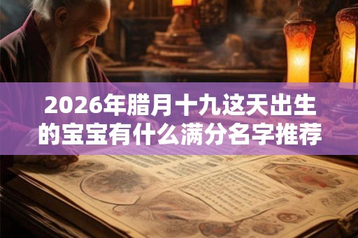 2026年腊月十九这天出生的宝宝有什么满分名字推荐