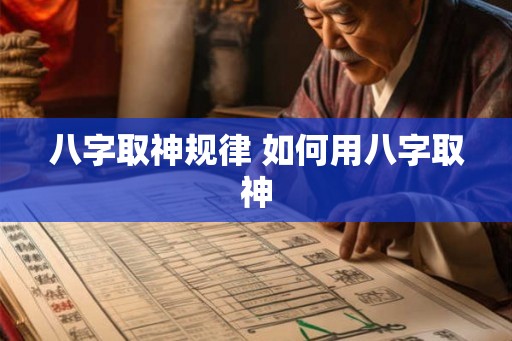 八字取神规律 如何用八字取神 八字取神规律 如何用八字取神