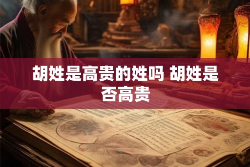 胡姓是高贵的姓吗 胡姓是否高贵